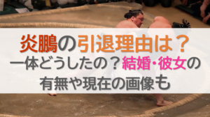 炎鵬の引退理由は？一体どうしたの？結婚・彼女の有無や現在の画像も