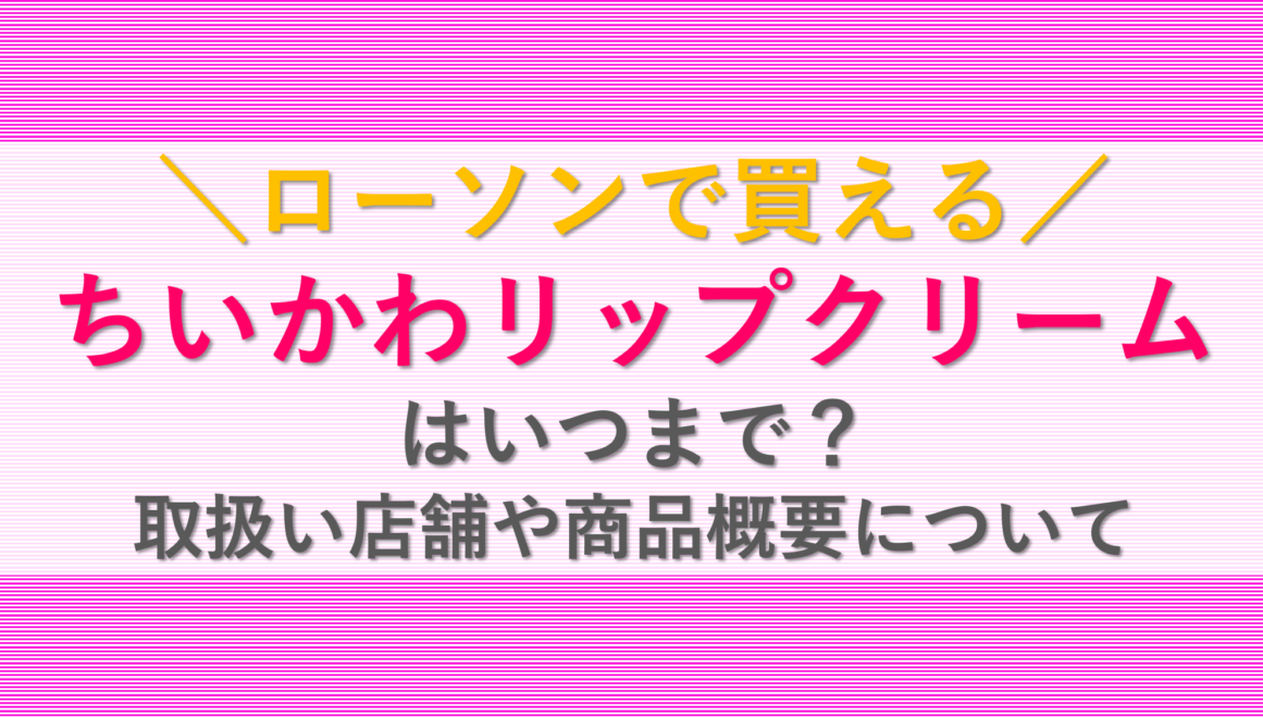 ちいかわリップクリーム(ローソン)はいつまで？取扱い店舗や商品概要について