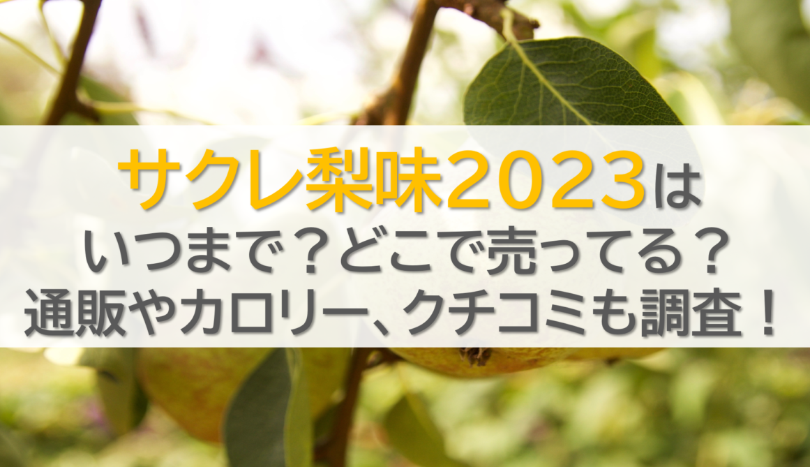 サクレ梨味2023は いつまで？どこで売ってる？ 通販やカロリー、クチコミも調査！
