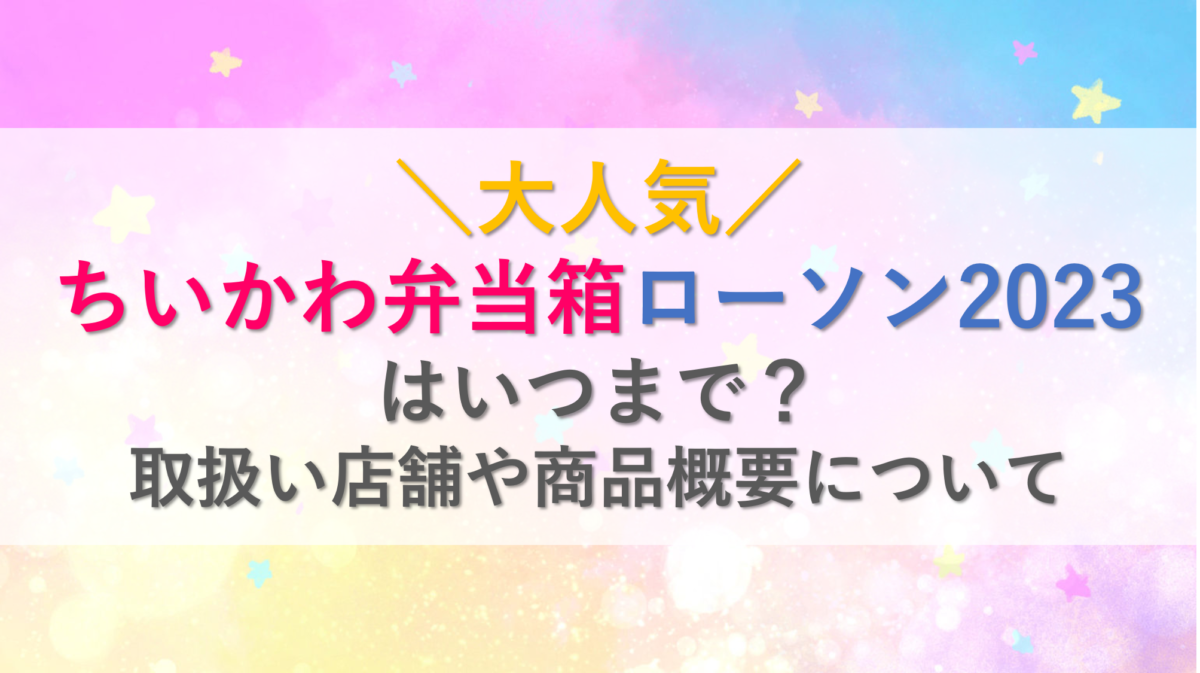 ちいかわ弁当箱ローソン2023はいつまで？取扱い店舗や商品概要について