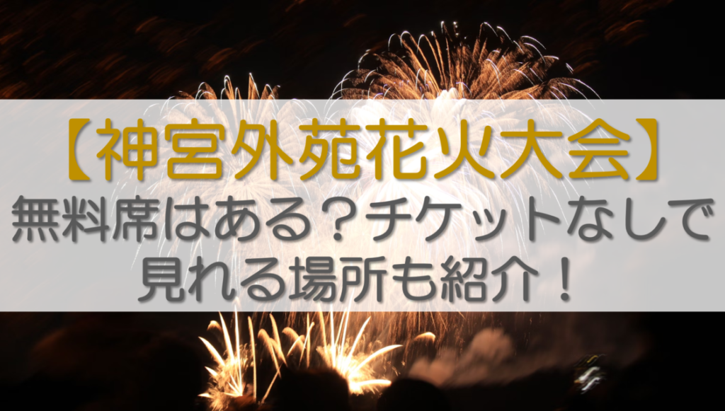 【神宮外苑花火大会2024】無料席はある？チケットなしで見れる場所も紹介！