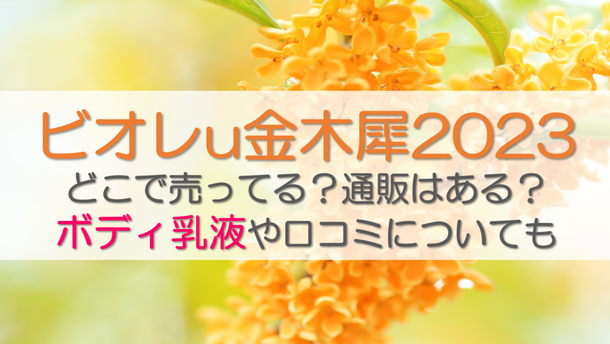 ビオレu金木犀2023どこで売ってる？通販はある？ボディ乳液や口コミについても
