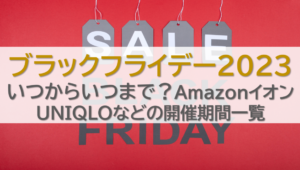 ブラックフライデー2023いつからいつまで？AmazonイオンUNIQLOなどの開催期間一覧