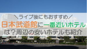 日本武道館に一番近いホテルは？周辺の安いホテルも紹介【ライブ後にもおすすめ】