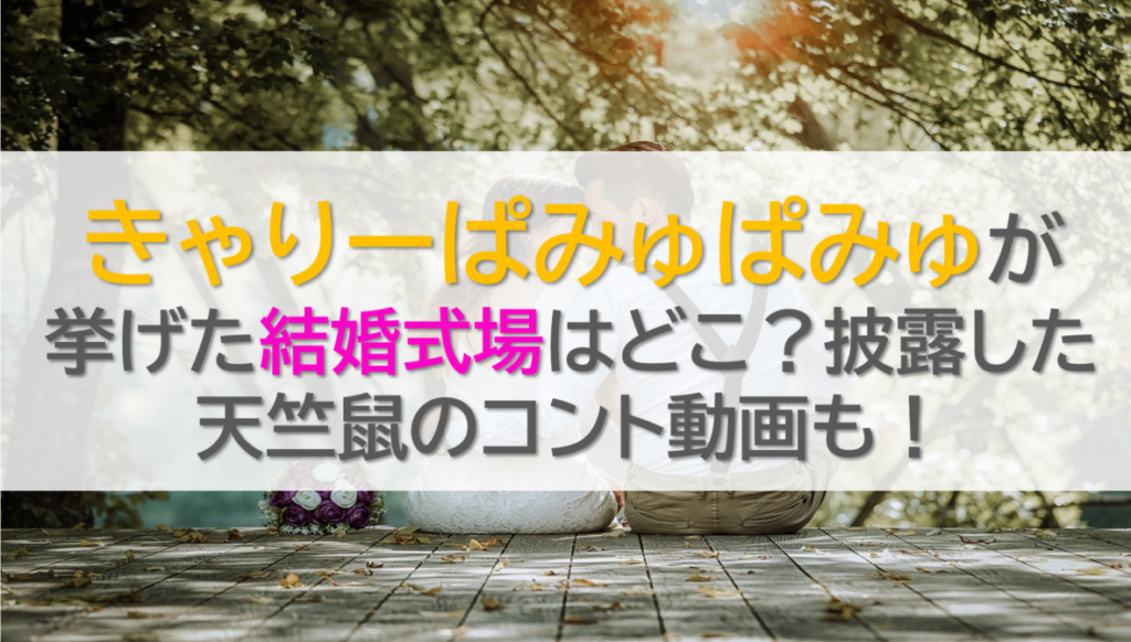 きゃりーぱみゅぱみゅが挙げた結婚式場はどこ？披露した天竺鼠のコント動画も！