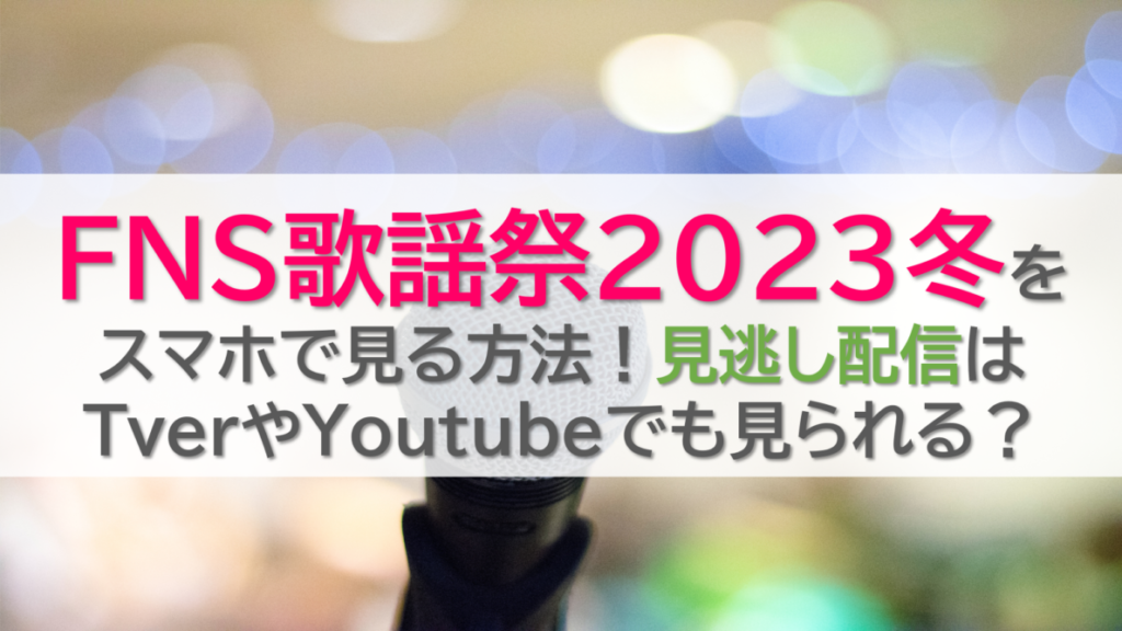 FNS歌謡祭2023冬をスマホで見る方法！見逃し配信はTverやYoutubeでも見られる？