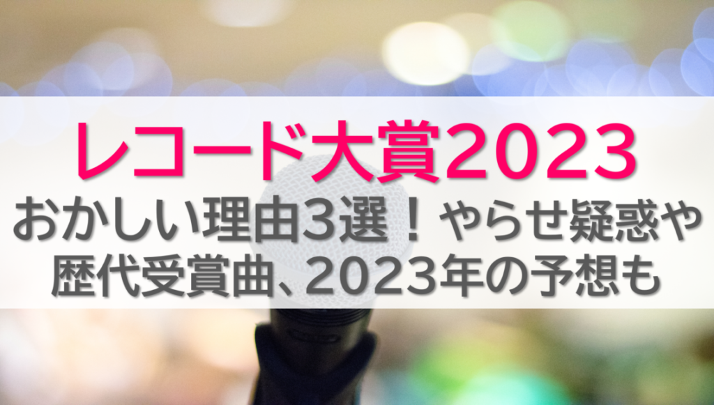レコード大賞2023おかしい理由３選！やらせ疑惑や歴代受賞曲、2023年の予想も