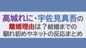 高城れに宇佐見真吾の離婚理由は？結婚までの馴れ初めやネットの反応まとめ