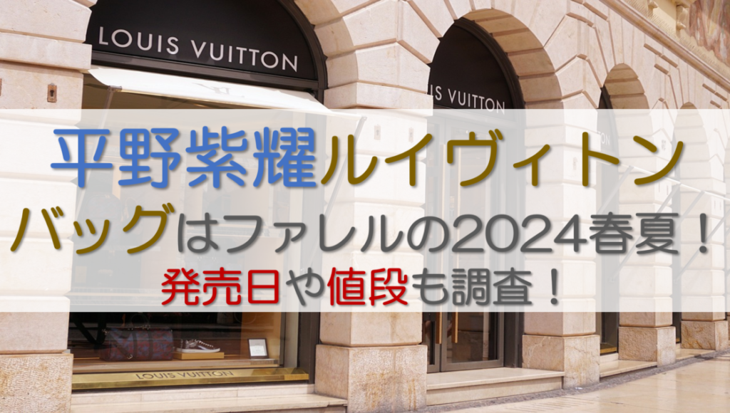 平野紫耀ルイヴィトン バッグはファレルの2024春夏！発売日や値段も調査！