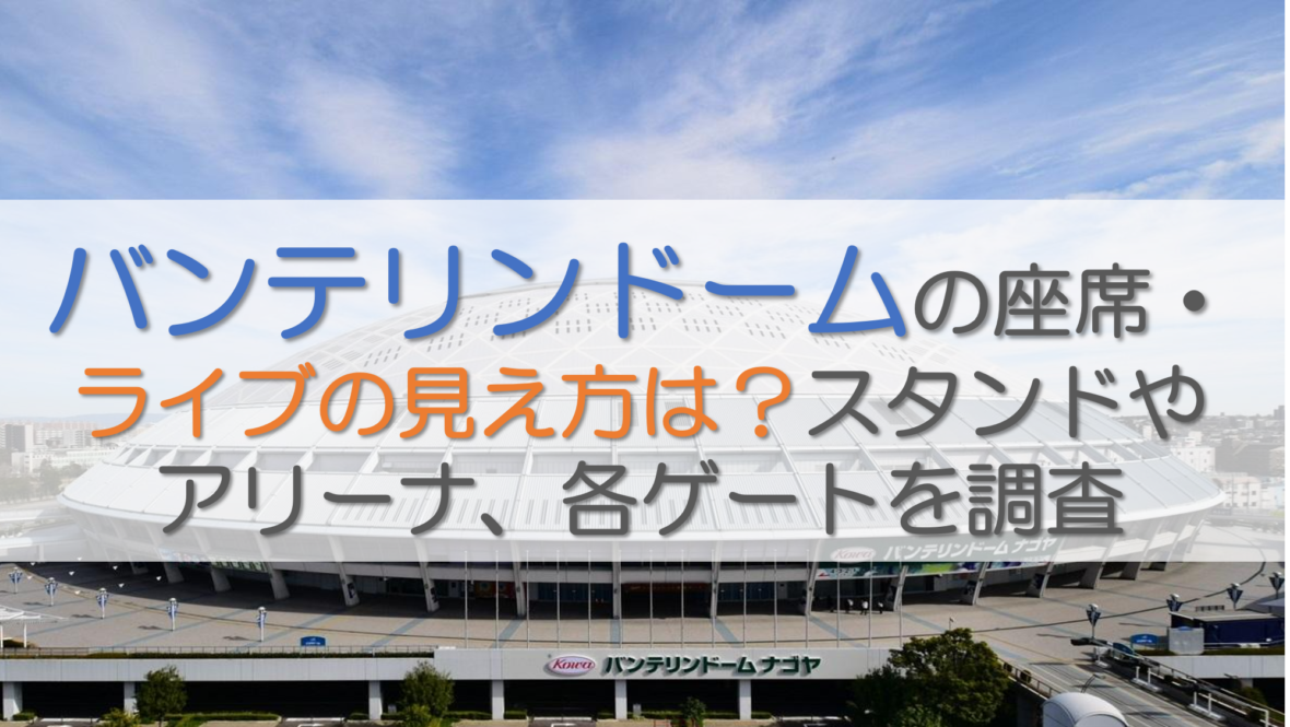 バンテリンドームの座席・ライブの見え方は？スタンドやアリーナ、各ゲートを調査