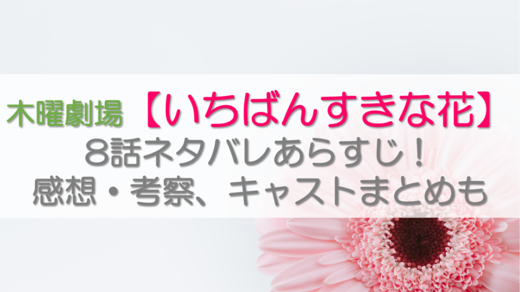 【いちばんすきな花】8話ネタバレあらすじ！感想・考察、キャストまとめも