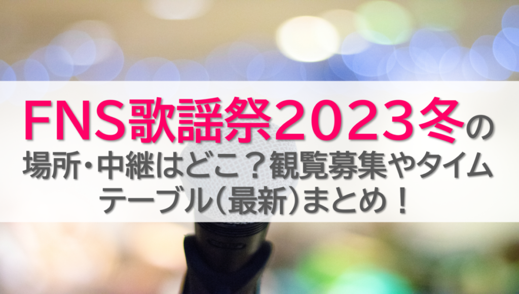 FNS歌謡祭2023冬の場所・中継はどこ？観覧募集やタイムテーブル(最新)まとめ！