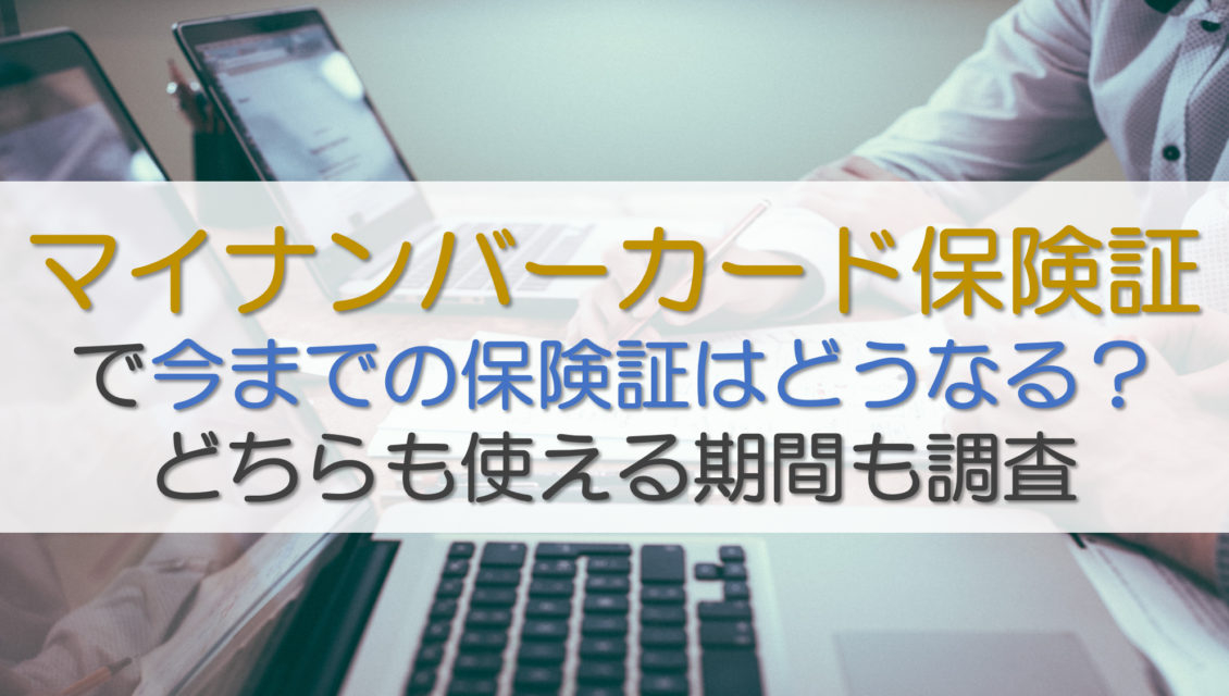 マイナンバーカード保険証で今までの保険証はどうなる？どちらも使える期間も調査