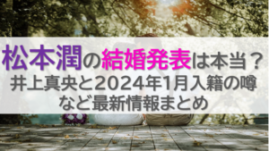 松本潤の結婚発表は本当？井上真央と2024年1月入籍の噂など最新情報まとめ