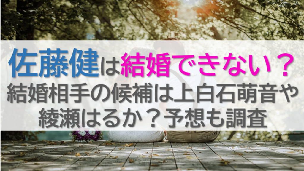 佐藤健は結婚できない？結婚相手の候補は上白石萌音や綾瀬はるか？予想も調査