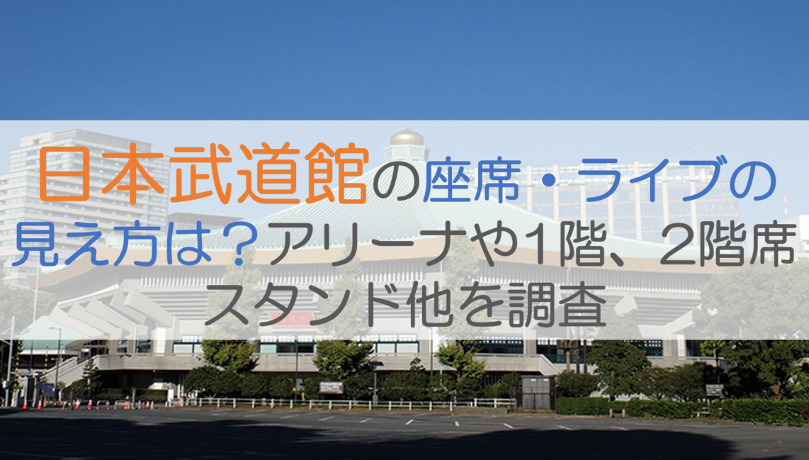武道館の座席・ライブの見え方は？アリーナや1階、2階席スタンド他を調査