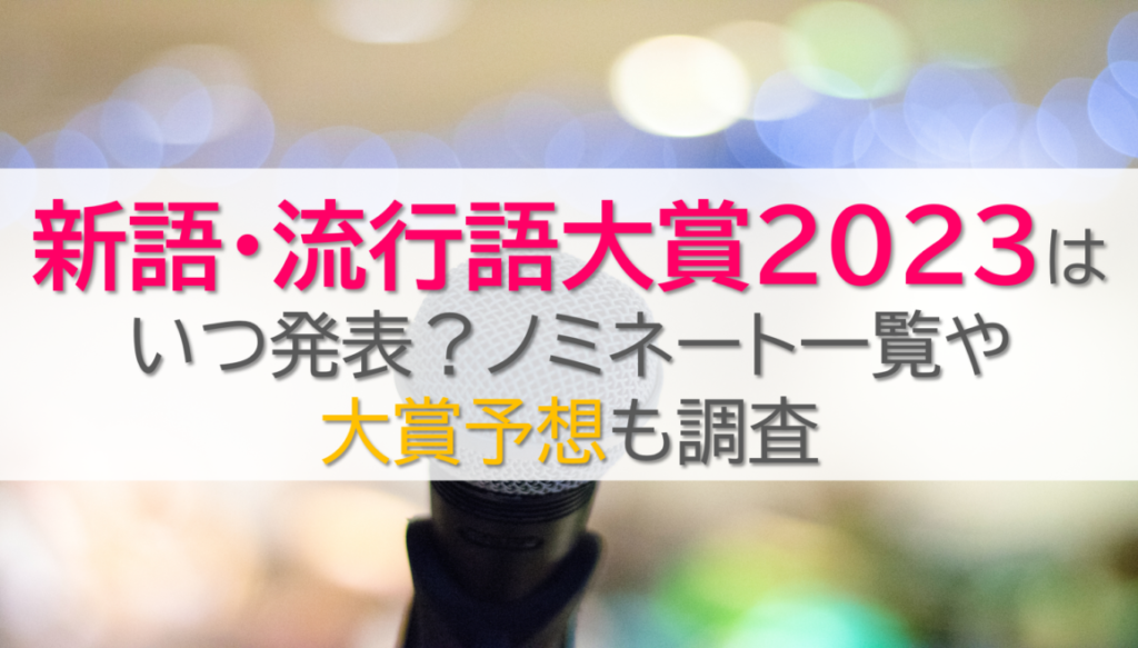 新語・流行語大賞2023はいつ発表？ノミネート一覧や大賞予想も調査
