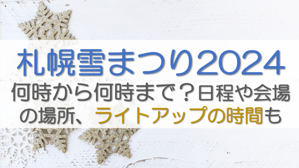 札幌雪まつり2024何時から何時まで？日程や会場の場所、ライトアップの時間も