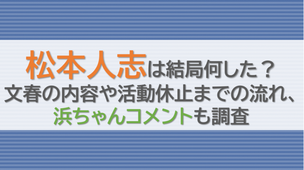松本人志は結局何した？文春の内容や活動休止までの流れ、浜ちゃんコメントも調査