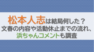 松本人志は結局何した？文春の内容や活動休止までの流れ、浜ちゃんコメントも調査