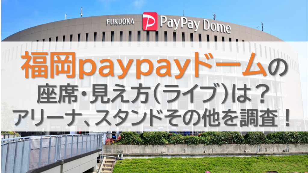 福岡paypayドームの座席・見え方(ライブ)は？アリーナ、スタンドその他を調査！