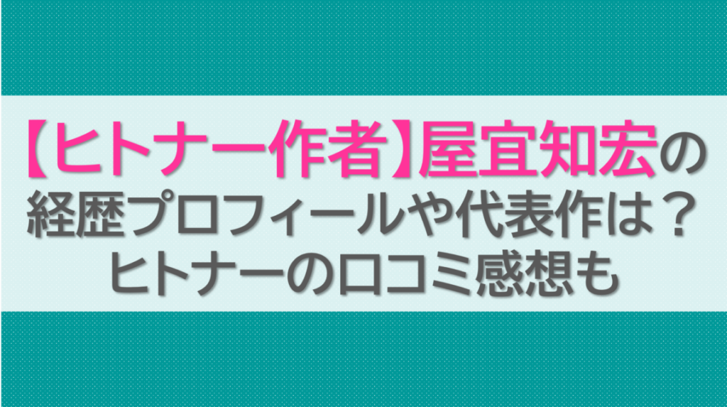 【ヒトナー作者】屋宜知宏の経歴プロフィールや代表作は？ヒトナーの口コミ感想も