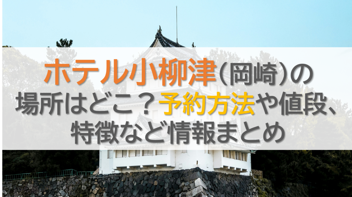 ホテル小柳津(岡崎)の場所はどこ？予約方法や値段、特徴など情報まとめ