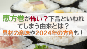恵方巻が怖い？下品といわれてしまう由来とは？具材の意味や2024年の方角も！