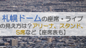 札幌ドームの座席・ライブの見え方は？アリーナ、スタンド、S席など【座席表も】