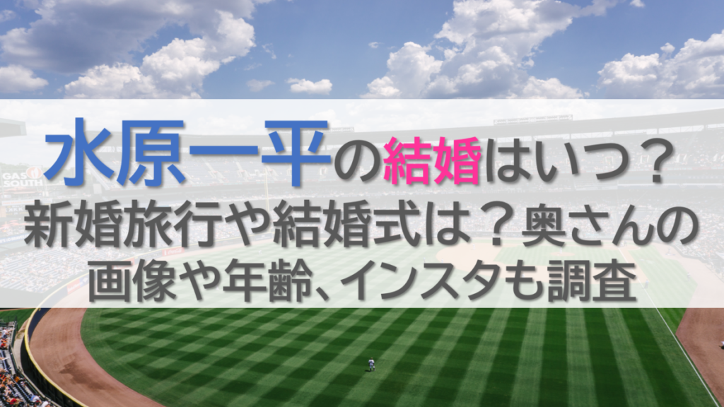水原一平の結婚はいつ？新婚旅行や結婚式は？奥さんの画像や年齢、インスタも調査