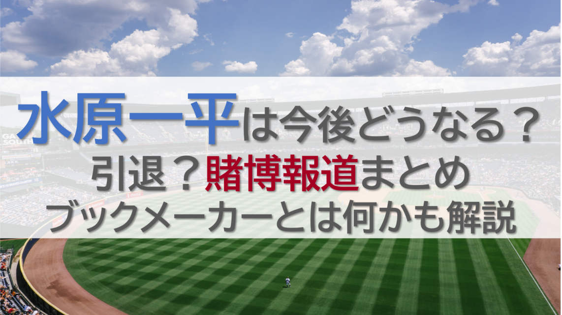 水原一平は今後どうなる？引退？賭博報道まとめやブックメーカーとは何かも解説