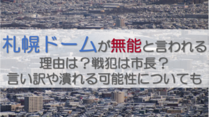 札幌ドームが無能と言われる理由は？戦犯は市長？言い訳や潰れる可能性についても
