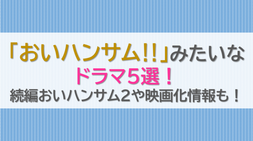 おいハンサムみたいなドラマ5選！続編おいハンサム2や映画化情報も！
