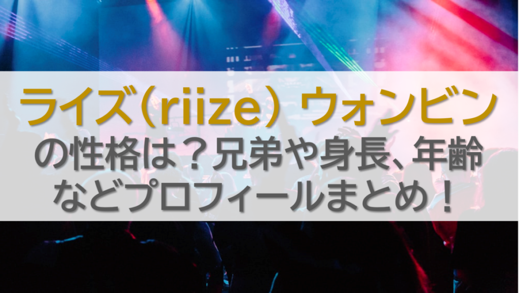 ライズ(riize) ウォンビンの性格は？兄弟や身長、年齢などプロフィールまとめ！