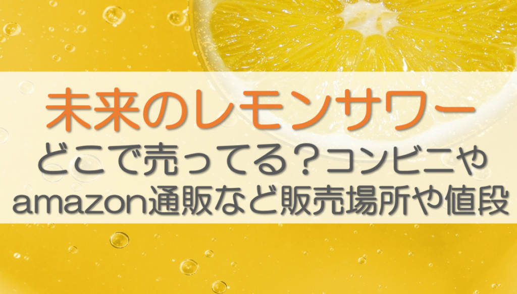 未来のレモンサワーどこで売ってる？コンビニやamazon通販など販売場所や値段