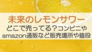 未来のレモンサワーどこで売ってる？コンビニやamazon通販など販売場所や値段