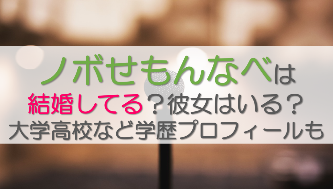 ノボせもんなべは結婚してる？彼女はいる？大学高校など学歴プロフィールも