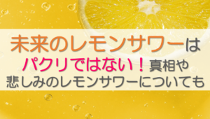 未来のレモンサワーはパクリではない！真相や悲しみのレモンサワーについても