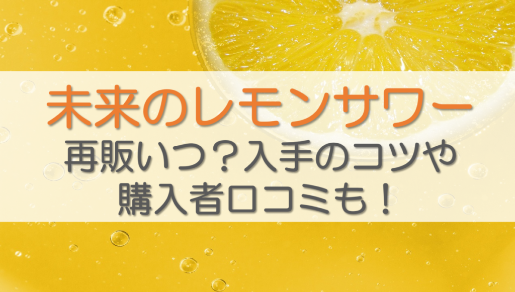 未来のレモンサワー再販いつ？入手のコツや購入者口コミも！